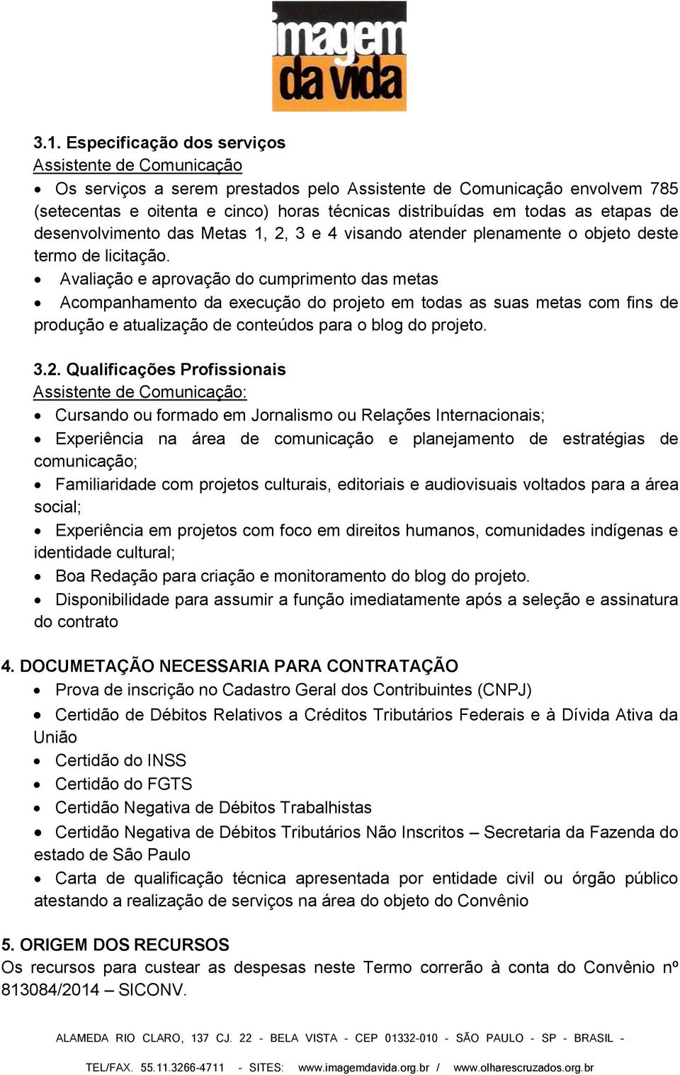 Avaliação e aprovação do cumprimento das metas Acompanhamento da execução do projeto em todas as suas metas com fins de produção e atualização de conteúdos para o blog do projeto. 3.2.