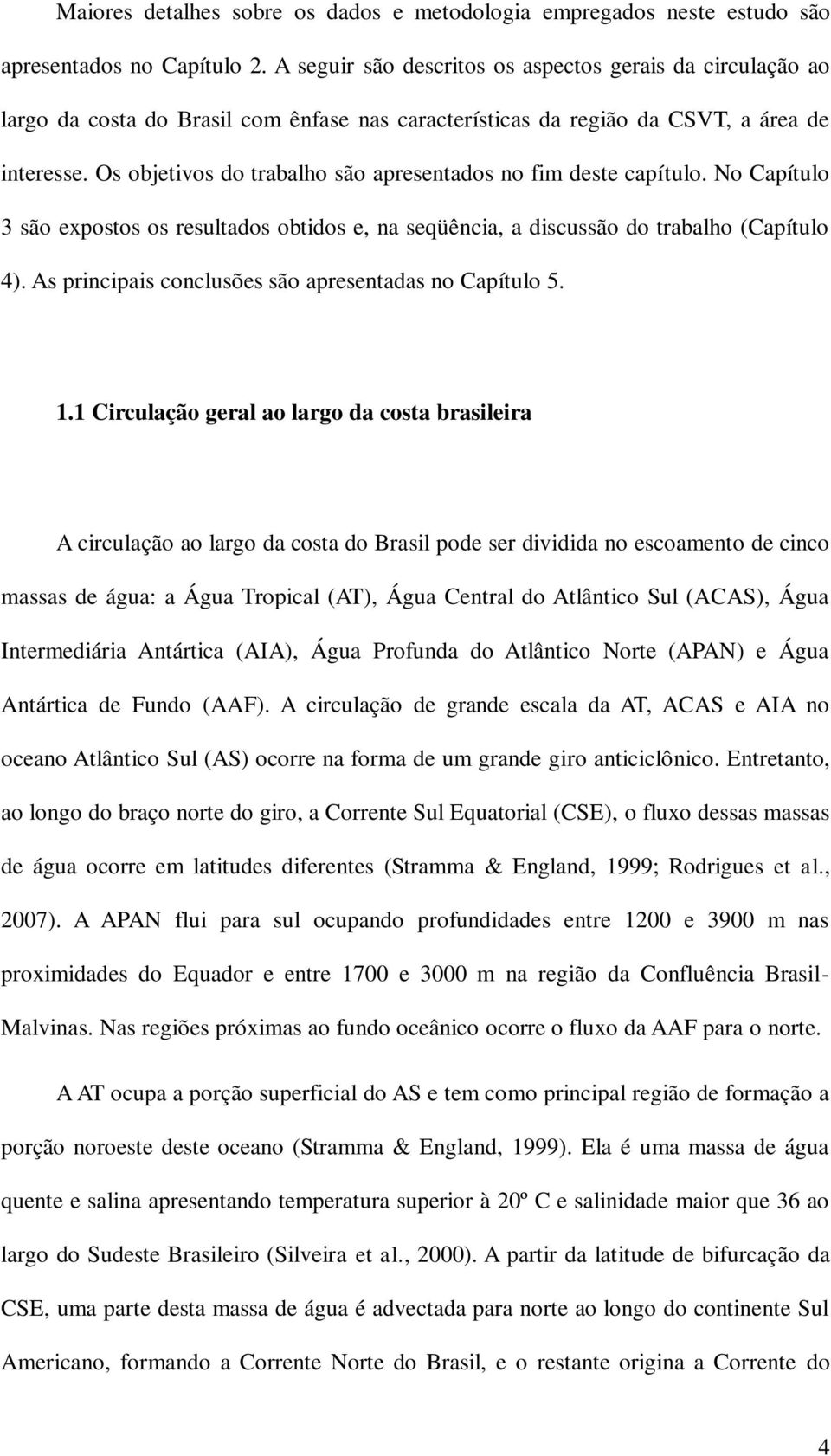 Os objetivos do trabalho são apresentados no fim deste capítulo. No Capítulo 3 são expostos os resultados obtidos e, na seqüência, a discussão do trabalho (Capítulo 4).