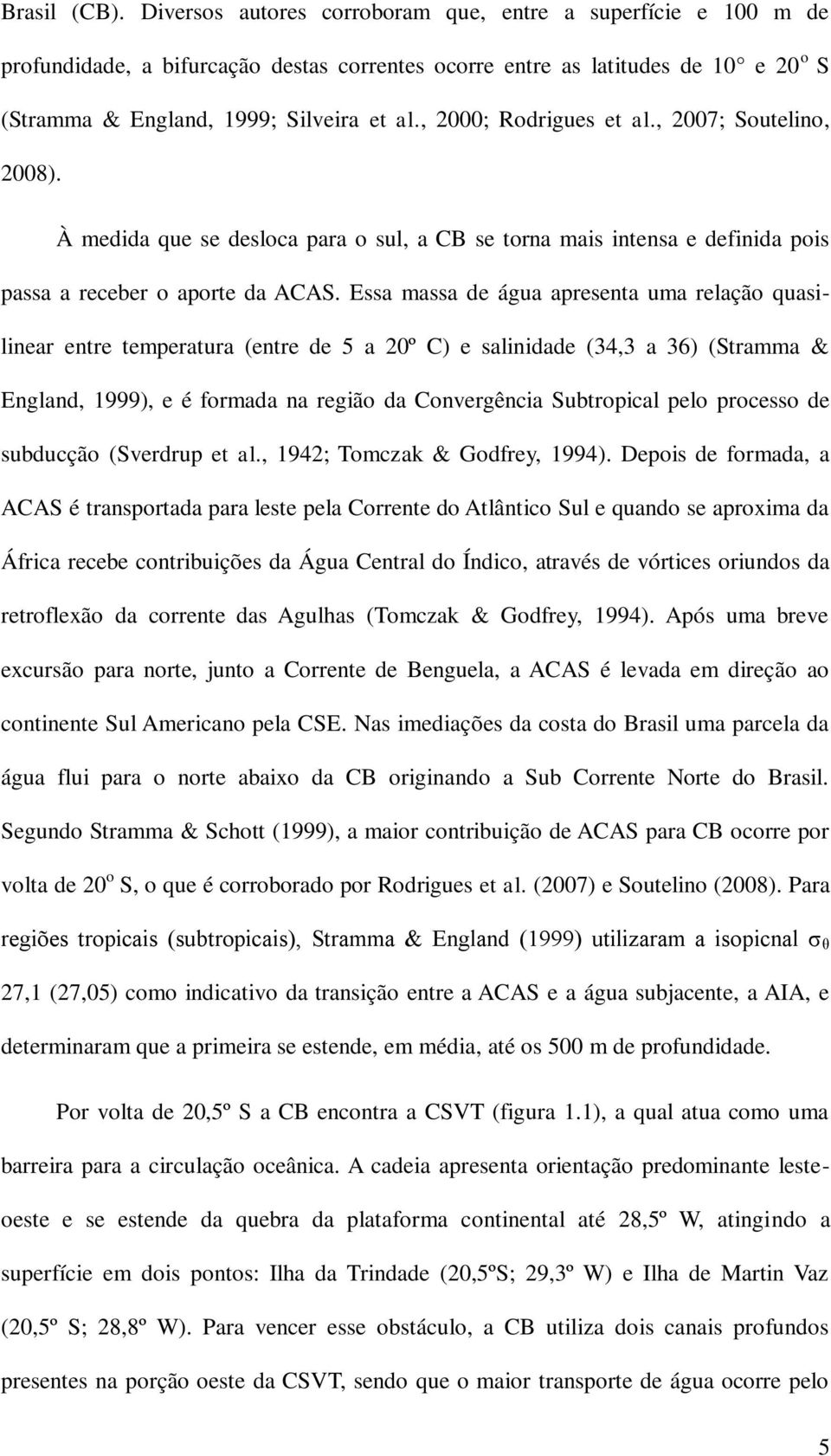 , 2000; Rodrigues et al., 2007; Soutelino, 2008). À medida que se desloca para o sul, a CB se torna mais intensa e definida pois passa a receber o aporte da ACAS.
