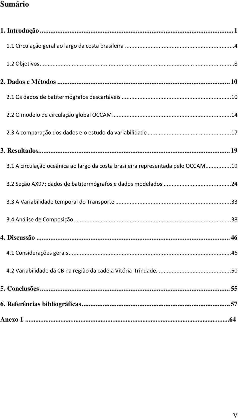 .. 24 3.3 A Variabilidade temporal do Transporte... 33 3.4 Análise de Composição... 38 4. Discussão... 46 4.1 Considerações gerais... 46 4.2 Variabilidade da CB na região da cadeia Vitória-Trindade.