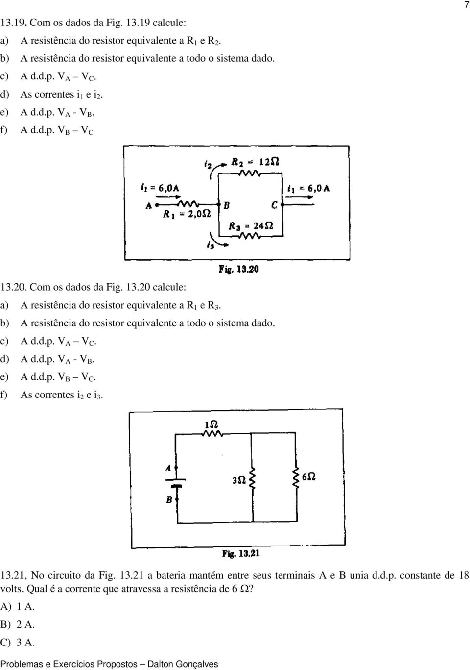 b) A resistência do resistor equivalente a todo o sistema dado. c) A d.d.p. V A V C. d) A d.d.p. V A - V B. e) A d.d.p. V B V C. f) As correntes i 2 e i 3. 13.