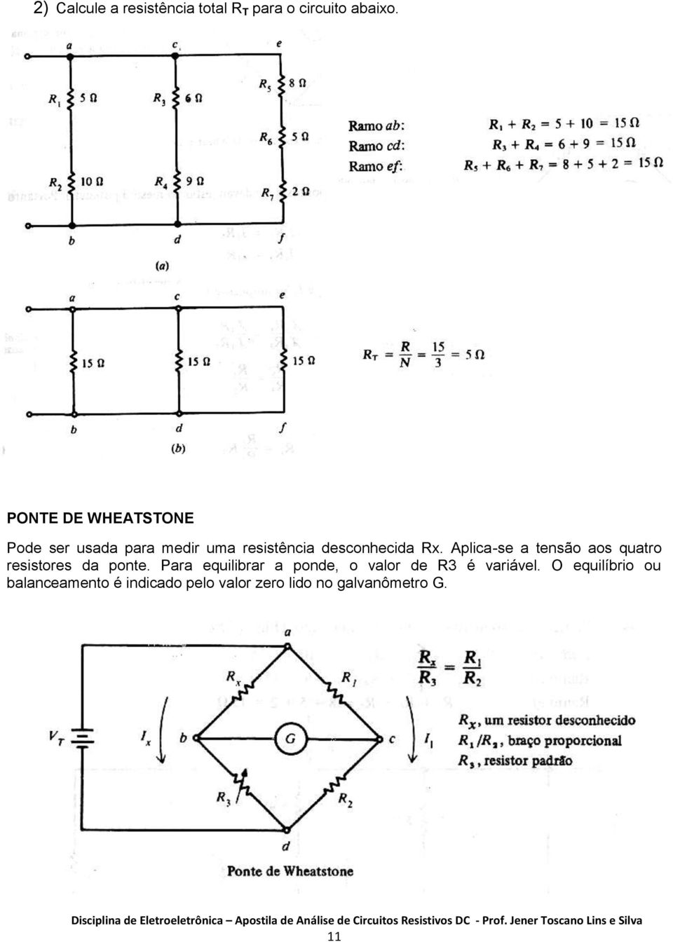 Aplica-se a tensão aos quatro resistores da ponte.