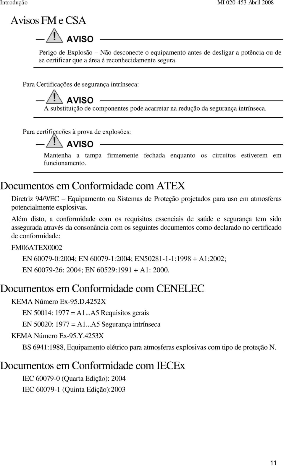 Para certificações à prova de explosões: Mantenha a tampa firmemente fechada enquanto os circuitos estiverem em funcionamento.