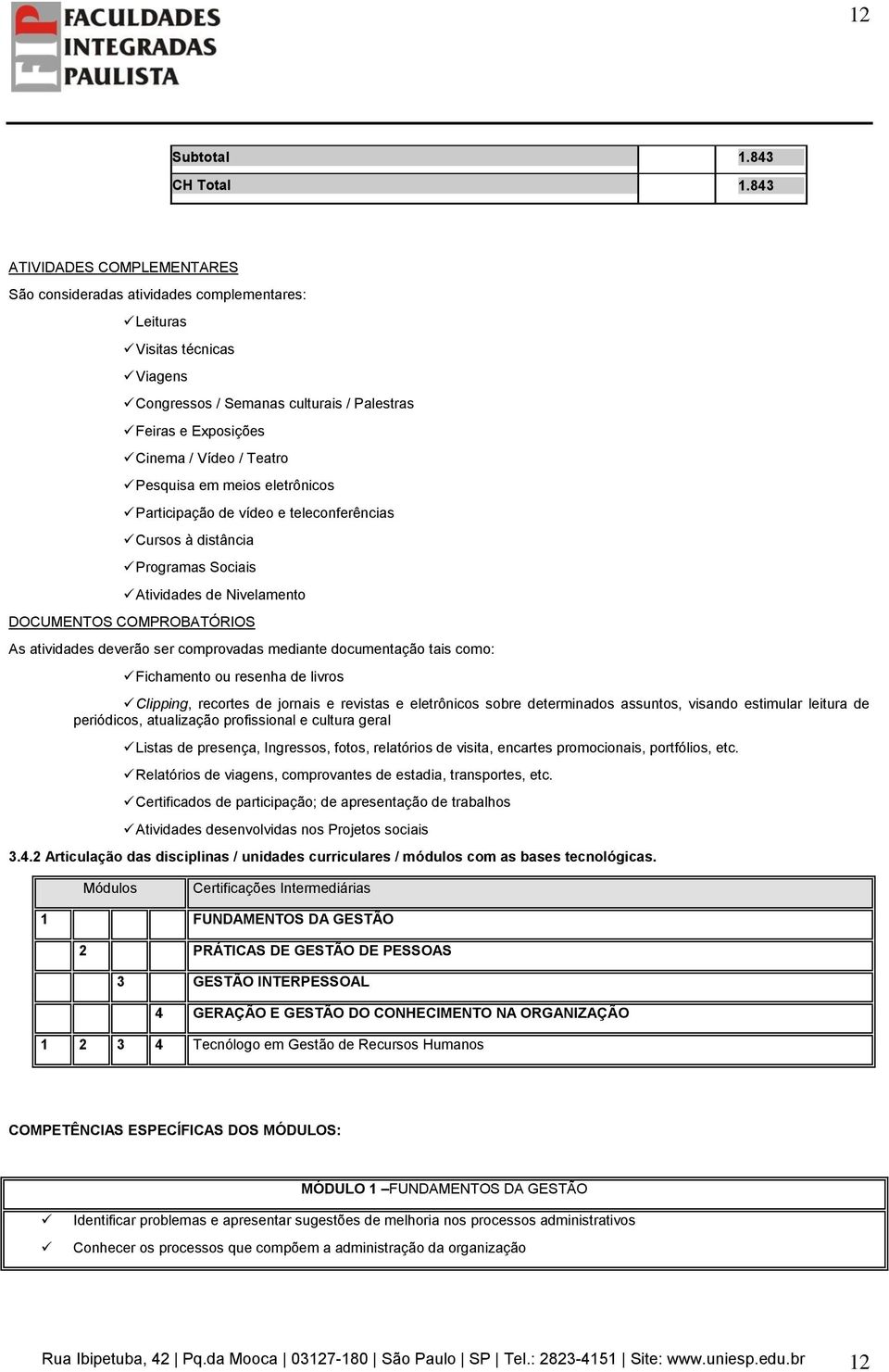 Pesquisa em meios eletrônicos Participação de vídeo e teleconferências Cursos à distância Programas Sociais Atividades de Nivelamento DOCUMENTOS COMPROBATÓRIOS As atividades deverão ser comprovadas