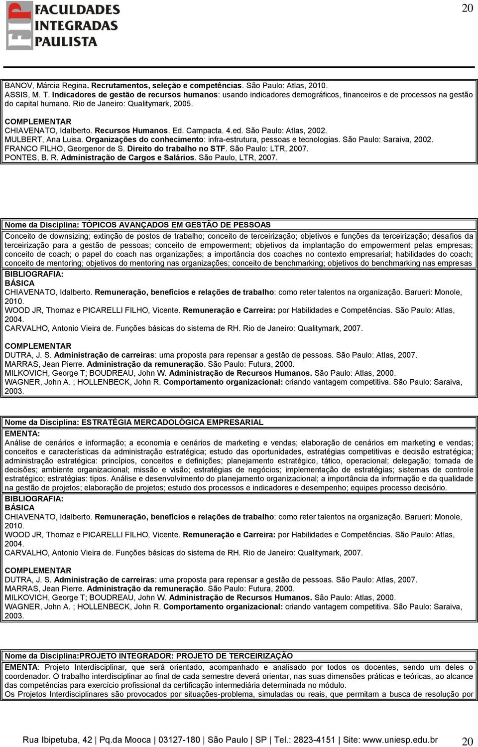 COMPLEMENTAR CHIAVENATO, Idalberto. Recursos Humanos. Ed. Campacta. 4.ed. São Paulo: Atlas, 2002. MULBERT, Ana Luisa. Organizações do conhecimento: infra-estrutura, pessoas e tecnologias.