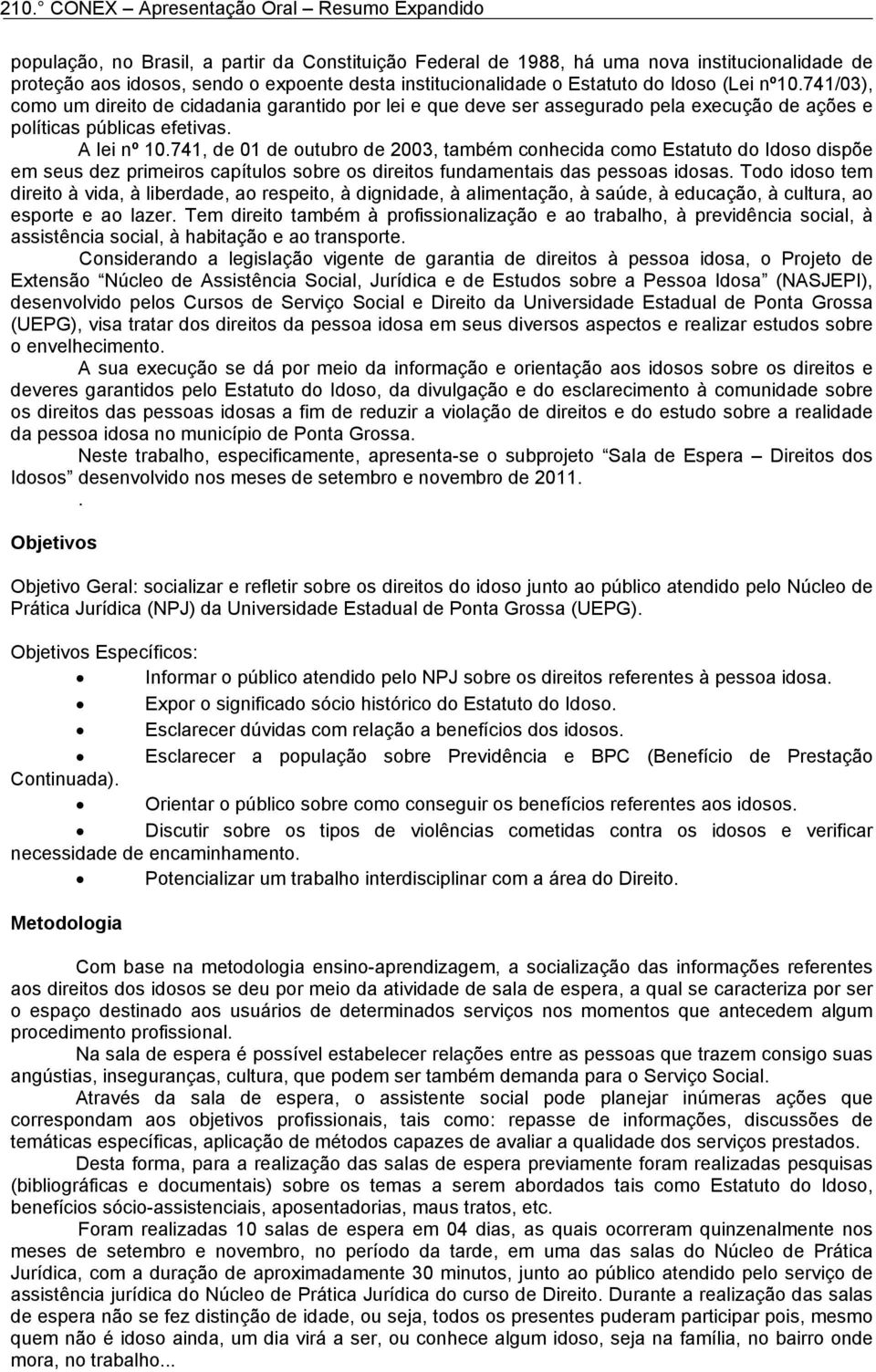 741, de 01 de outubro de 2003, também conhecida como Estatuto do Idoso dispõe em seus dez primeiros capítulos sobre os direitos fundamentais das pessoas idosas.