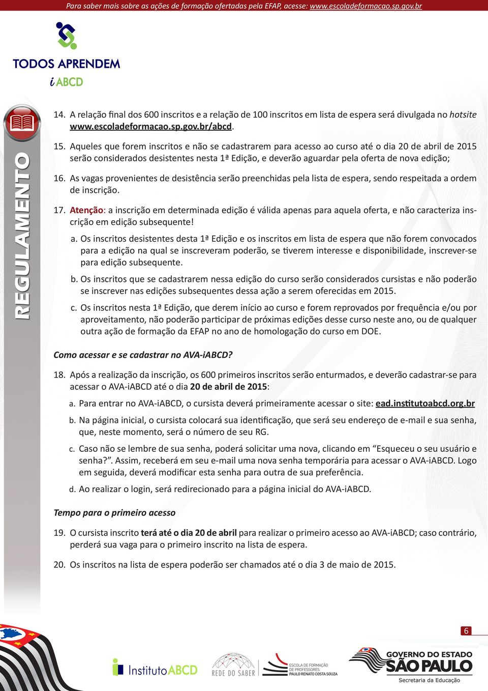 As vagas provenientes de desistência serão preenchidas pela lista de espera, sendo respeitada a ordem de inscrição. 17.