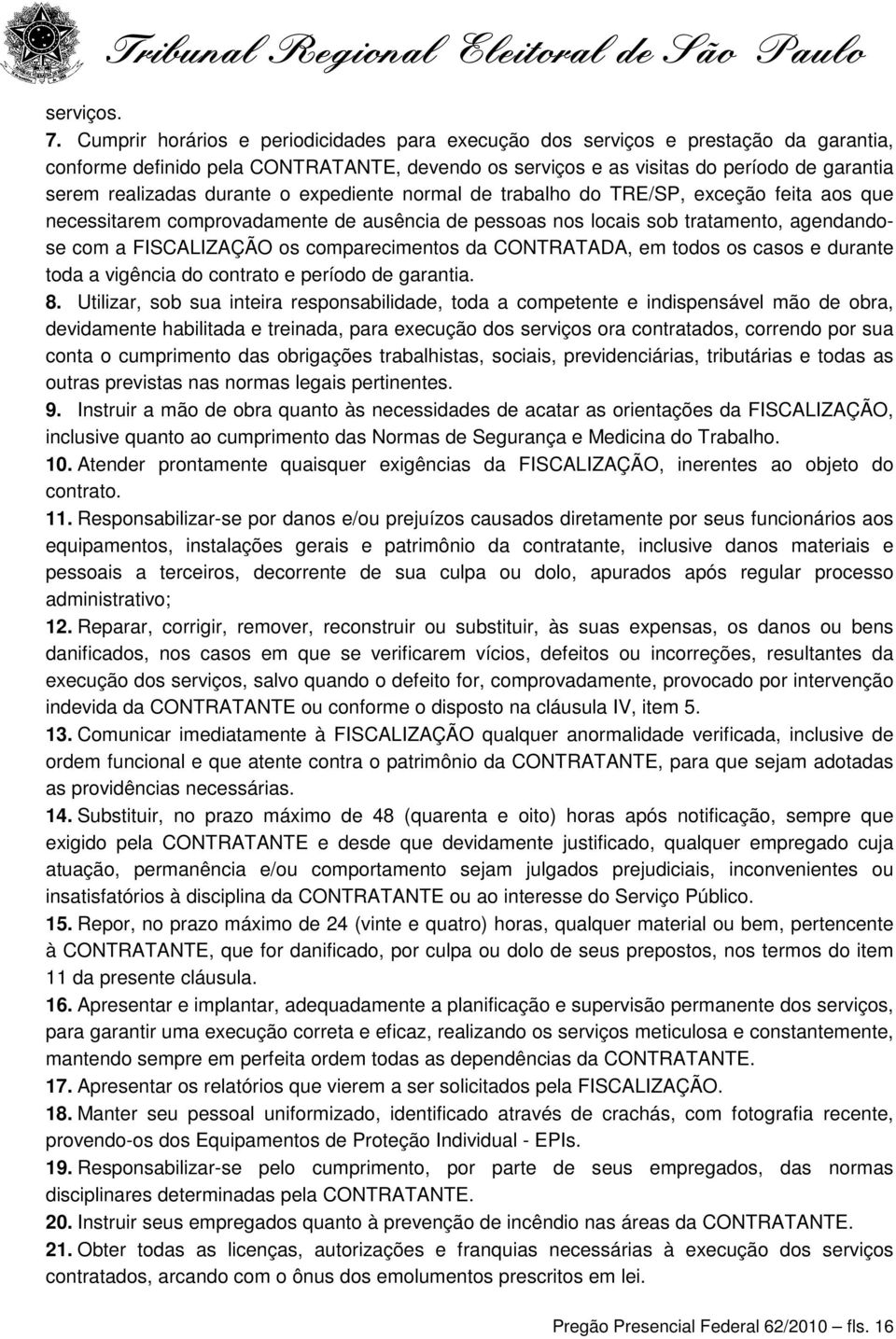 durante o expediente normal de trabalho do TRE/SP, exceção feita aos que necessitarem comprovadamente de ausência de pessoas nos locais sob tratamento, agendandose com a FISCALIZAÇÃO os