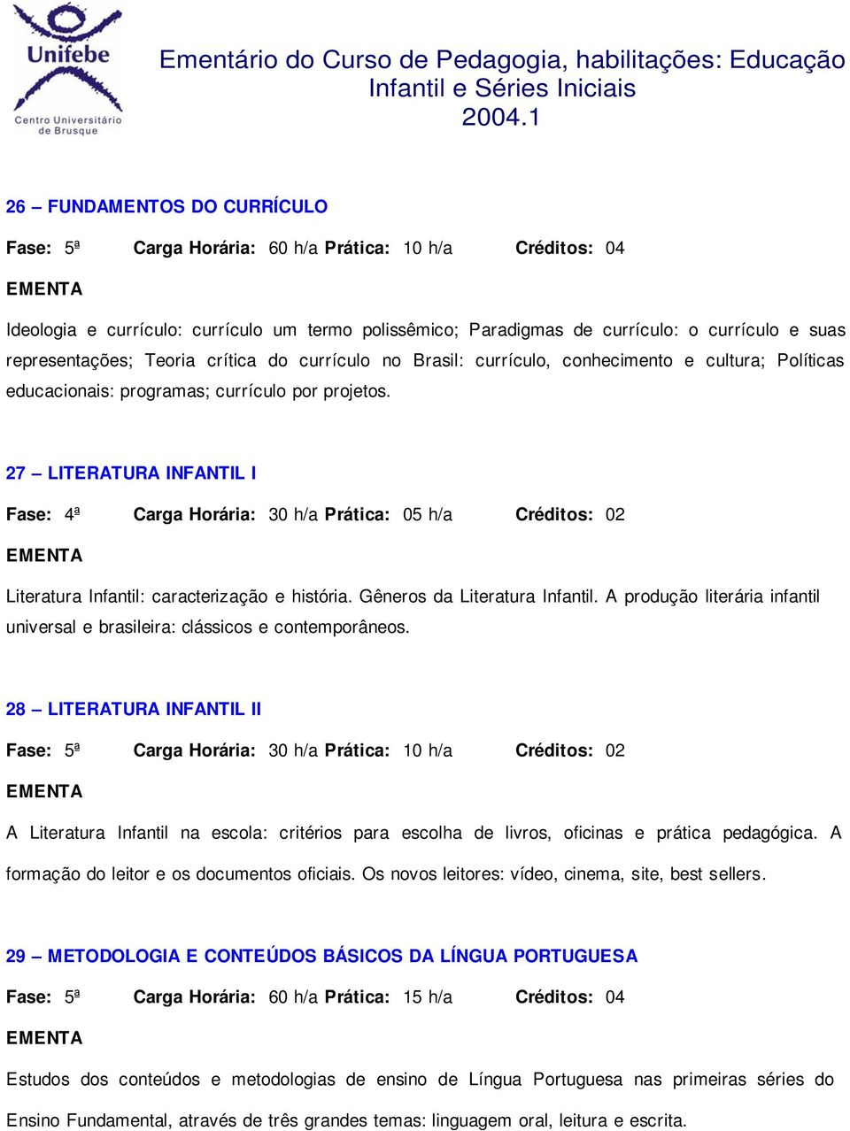 27 LITERATURA INFANTIL I Fase: 4ª Carga Horária: 30 h/a Prática: 05 h/a Créditos: 02 Literatura Infantil: caracterização e história. Gêneros da Literatura Infantil.