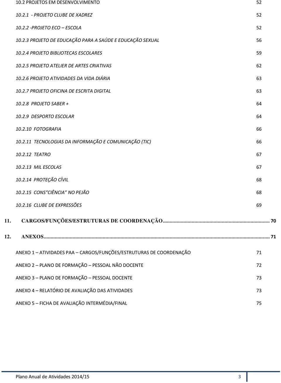 2.11 TECNOLOGIAS DA INFORMAÇÃO E COMUNICAÇÃO (TIC) 66 10.2.12 TEATRO 67 10.2.13 MIL ESCOLAS 67 10.2.14 PROTEÇÃO CÍVIL 68 10.2.15 CONS CIÊNCIA NO PEJÃO 68 10.2.16 CLUBE DE EXPRESSÕES 69 11.