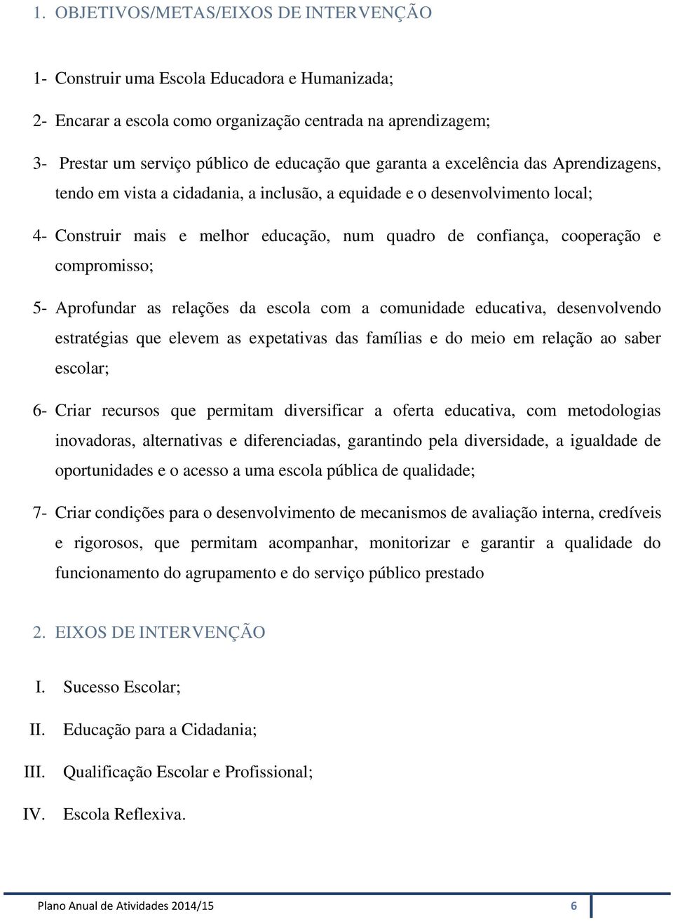 compromisso; 5- Aprofundar as relações da escola com a comunidade educativa, desenvolvendo estratégias que elevem as expetativas das famílias e do meio em relação ao saber escolar; 6- Criar recursos