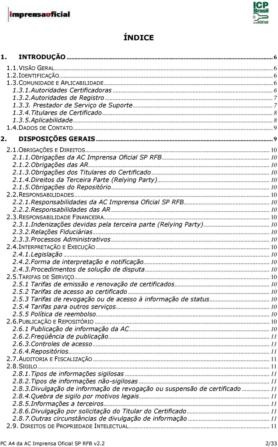 .. 10 2.1.2.Obrigações das AR... 10 2.1.3.Obrigações dos Titulares do Certificado... 10 2.1.4.Direitos da Terceira Parte (Relying Party)... 10 2.1.5.Obrigações do Repositório... 10 2.2.RESPONSABILIDADES.