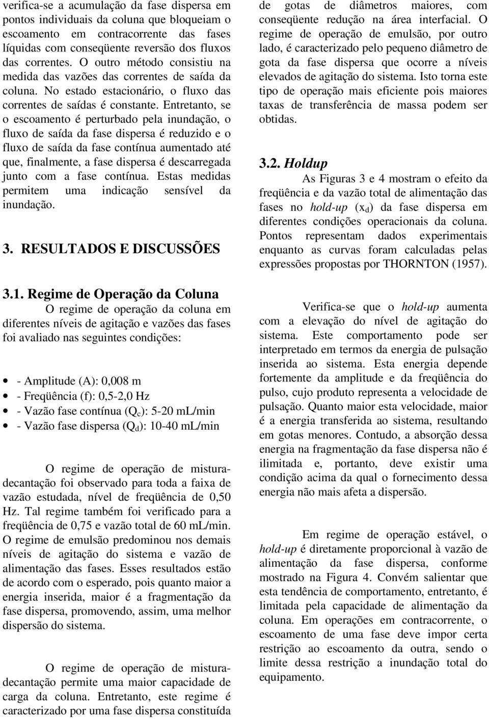 Entretanto, se o escoamento é perturbao pela inunação, o luxo e saía a ase ispersa é reuzio e o luxo e saía a ase contínua aumentao até que, inalmente, a ase ispersa é escarregaa junto com a ase