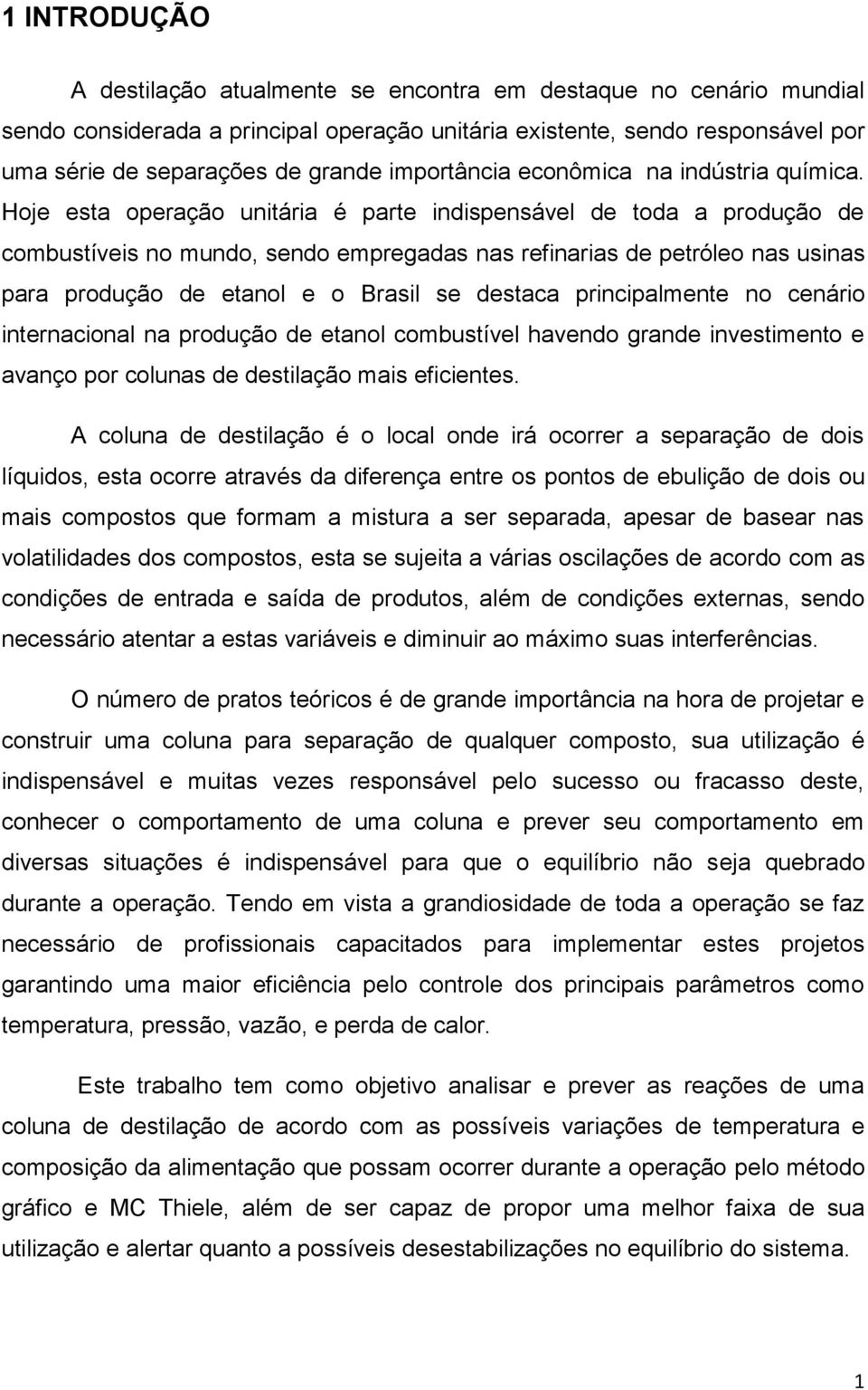 Hoje esta operação unitária é parte indispensável de toda a produção de combustíveis no mundo, sendo empregadas nas refinarias de petróleo nas usinas para produção de etanol e o Brasil se destaca