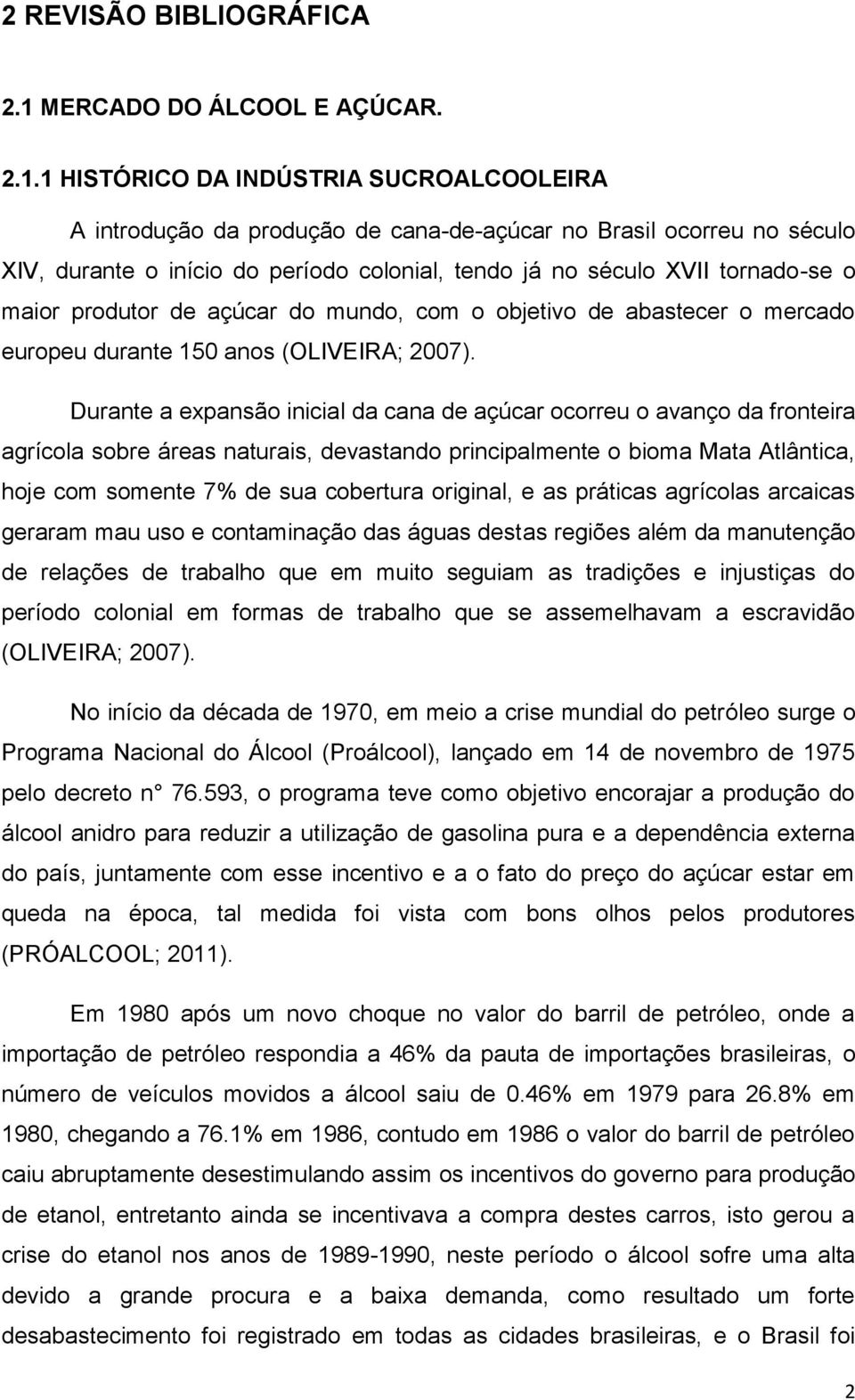 1 HISTÓRICO DA INDÚSTRIA SUCROALCOOLEIRA A introdução da produção de cana-de-açúcar no Brasil ocorreu no século XIV, durante o início do período colonial, tendo já no século XVII tornado-se o maior