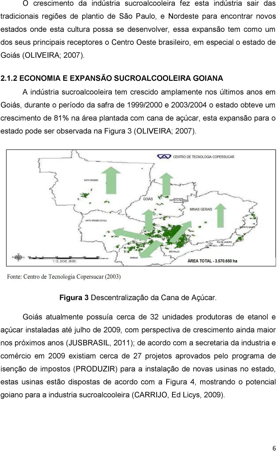 2 ECONOMIA E EXPANSÃO SUCROALCOOLEIRA GOIANA A indústria sucroalcooleira tem crescido amplamente nos últimos anos em Goiás, durante o período da safra de 1999/2000 e 2003/2004 o estado obteve um
