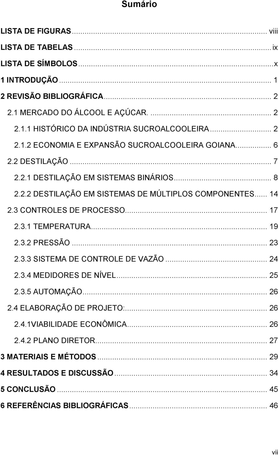 3 CONTROLES DE PROCESSO... 17 2.3.1 TEMPERATURA... 19 2.3.2 PRESSÃO... 23 2.3.3 SISTEMA DE CONTROLE DE VAZÃO... 24 2.3.4 MEDIDORES DE NÍVEL... 25 2.3.5 AUTOMAÇÃO... 26 2.