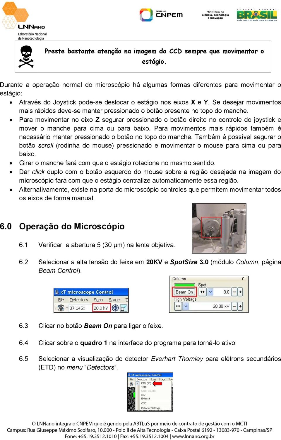 Se desejar movimentos mais rápidos deve-se manter pressionado o botão presente no topo do manche.