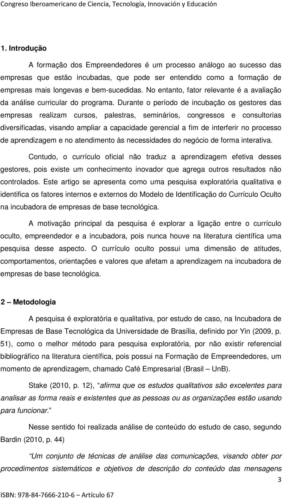 Durante o período de incubação os gestores das empresas realizam cursos, palestras, seminários, congressos e consultorias diversificadas, visando ampliar a capacidade gerencial a fim de interferir no