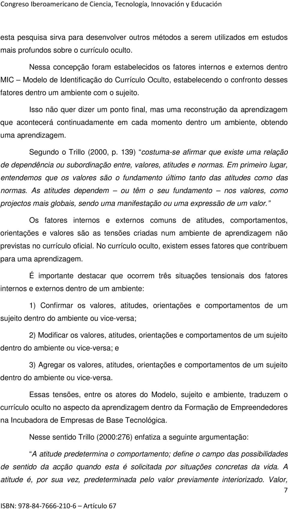 Isso não quer dizer um ponto final, mas uma reconstrução da aprendizagem que acontecerá continuadamente em cada momento dentro um ambiente, obtendo uma aprendizagem. Segundo o Trillo (2000, p.