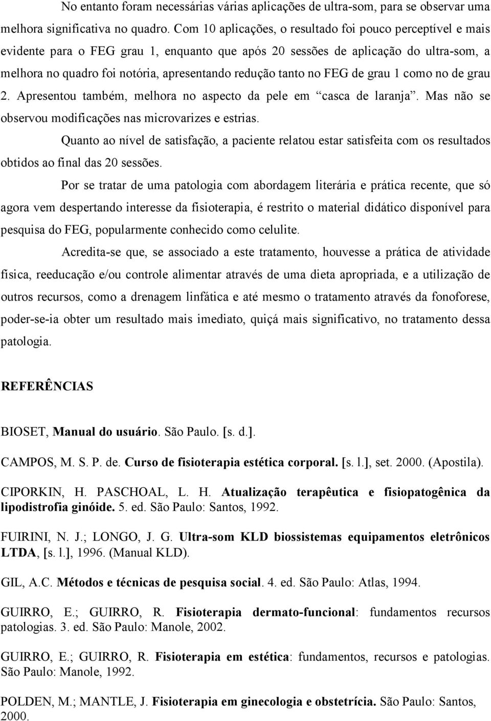 tanto no FEG de grau 1 como no de grau 2. Apresentou também, melhora no aspecto da pele em casca de laranja. Mas não se observou modificações nas microvarizes e estrias.