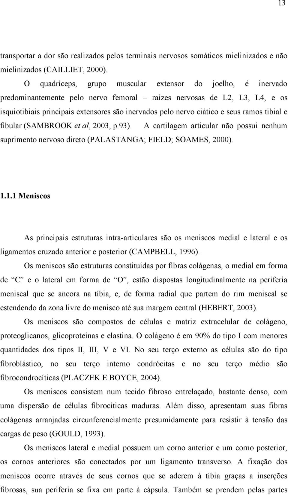 ciático e seus ramos tibial e fibular (SAMBROOK et al, 2003, p.93). A cartilagem articular não possui nenhum suprimento nervoso direto (PALASTANGA; FIELD; SOAMES, 2000). 1.