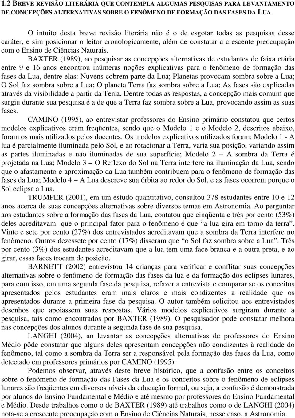 BAXTER (1989), ao pesquisar as concepções alternativas de estudantes de faixa etária entre 9 e 16 anos encontrou inúmeras noções explicativas para o fenômeno de formação das fases da Lua, dentre