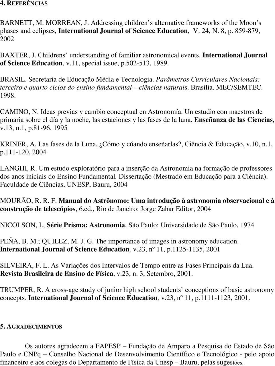 Secretaria de Educação Média e Tecnologia. Parâmetros Curriculares Nacionais: terceiro e quarto ciclos do ensino fundamental ciências naturais. Brasília. MEC/SEMTEC. 1998. CAMINO, N.