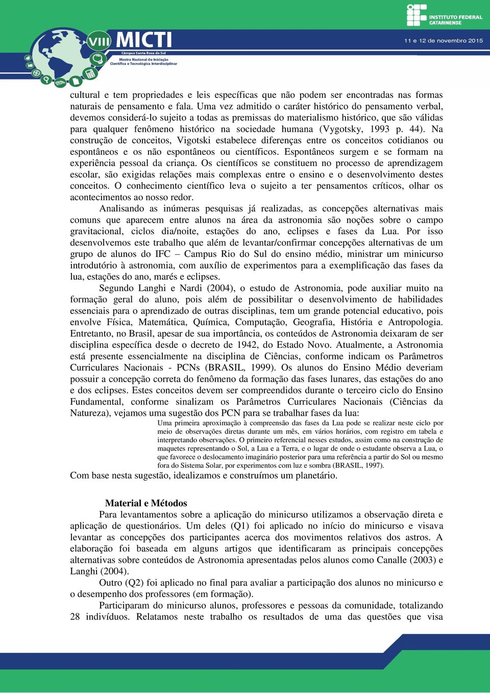 humana (Vygotsky, 1993 p. 44). Na construção de conceitos, Vigotski estabelece diferenças entre os conceitos cotidianos ou espontâneos e os não espontâneos ou científicos.