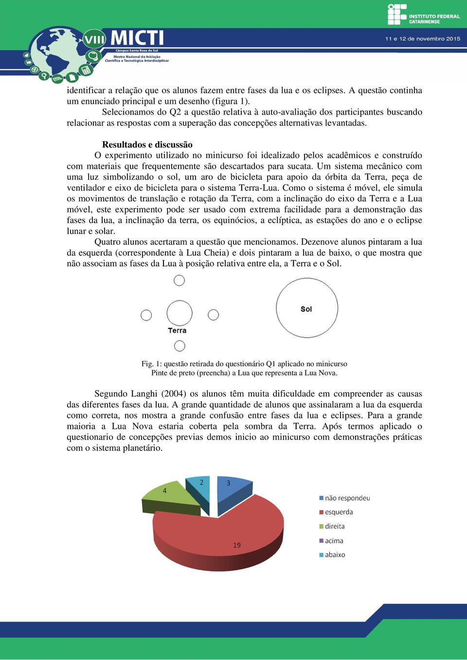 Resultados e discussão O experimento utilizado no minicurso foi idealizado pelos acadêmicos e construído com materiais que frequentemente são descartados para sucata.