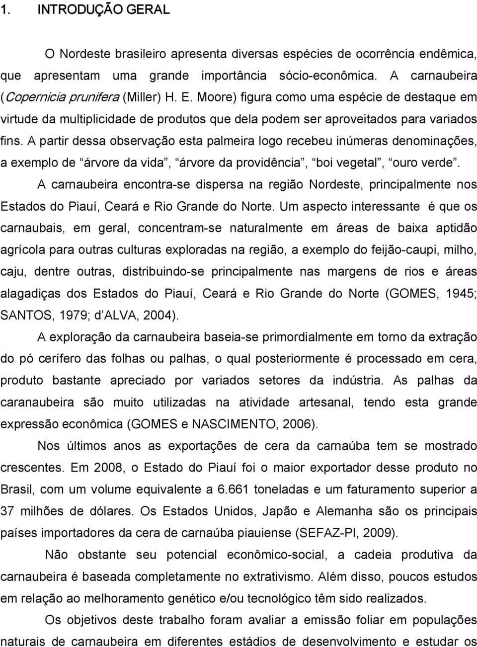 A partir dessa observação esta palmeira logo recebeu inúmeras denominações, a exemplo de árvore da vida, árvore da providência, boi vegetal, ouro verde.