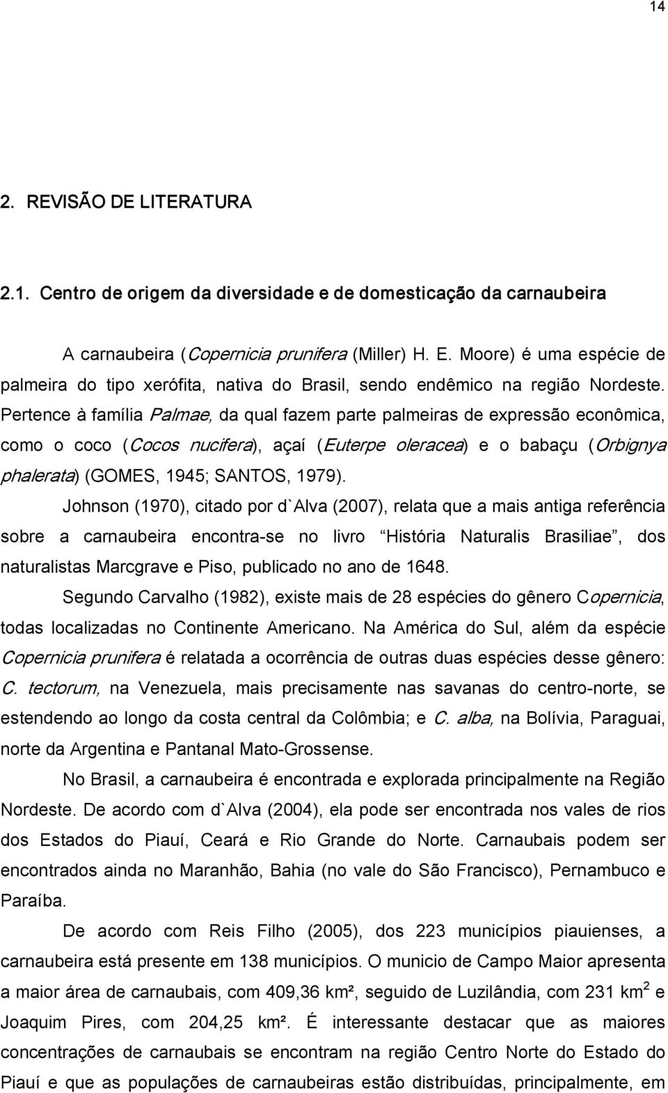 Pertence à família Palmae, da qual fazem parte palmeiras de expressão econômica, como o coco (Cocos nucifera), açaí (Euterpe oleracea) e o babaçu (Orbignya phalerata) (GOMES, 1945; SANTOS, 1979).