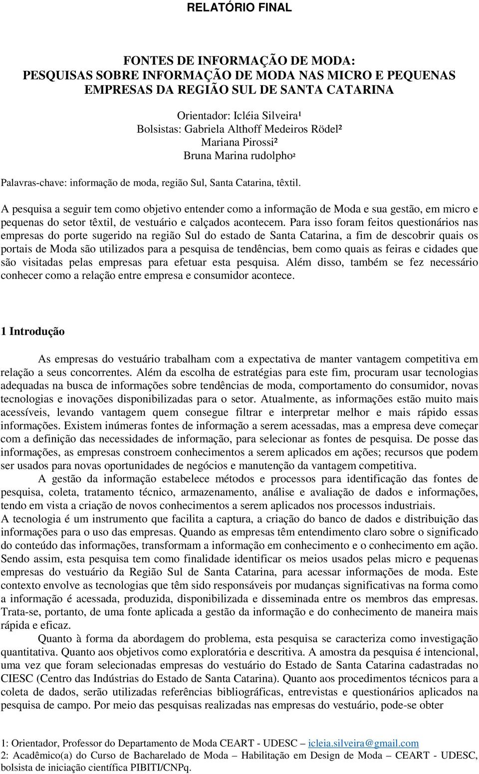 A pesquisa a seguir tem como objetivo entender como a informação de Moda e sua gestão, em micro e pequenas do setor têxtil, de vestuário e calçados acontecem.