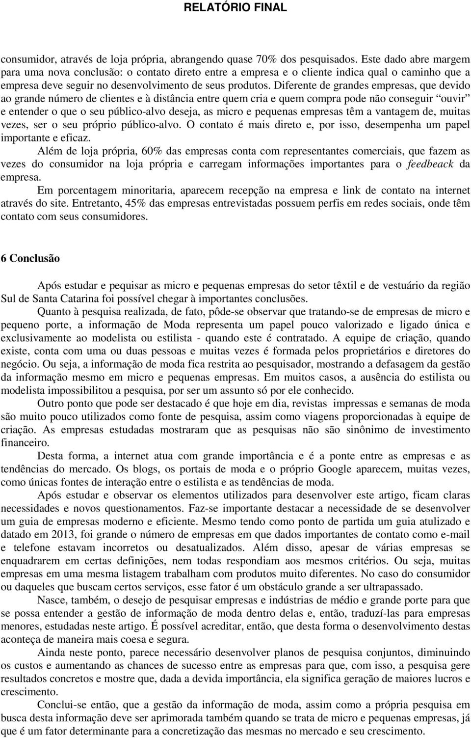 Diferente de grandes empresas, que devido ao grande número de clientes e à distância entre quem cria e quem compra pode não conseguir ouvir e entender o que o seu público-alvo deseja, as micro e