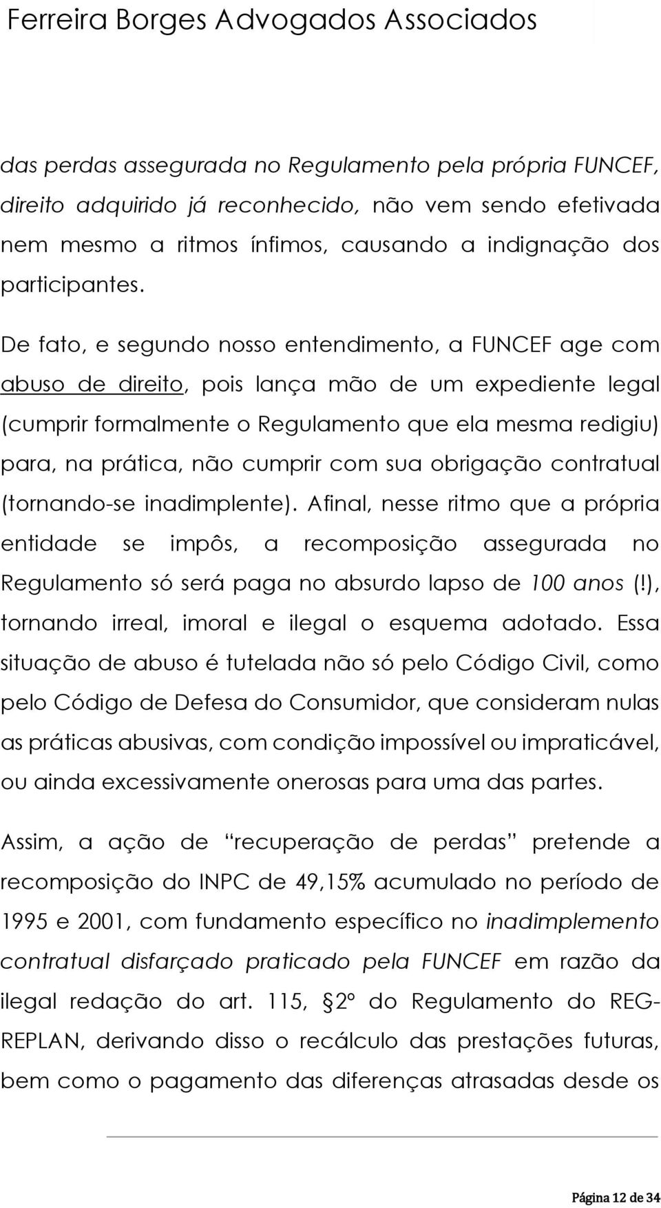 com sua obrigação contratual (tornando-se inadimplente). Afinal, nesse ritmo que a própria entidade se impôs, a recomposição assegurada no Regulamento só será paga no absurdo lapso de 100 anos (!