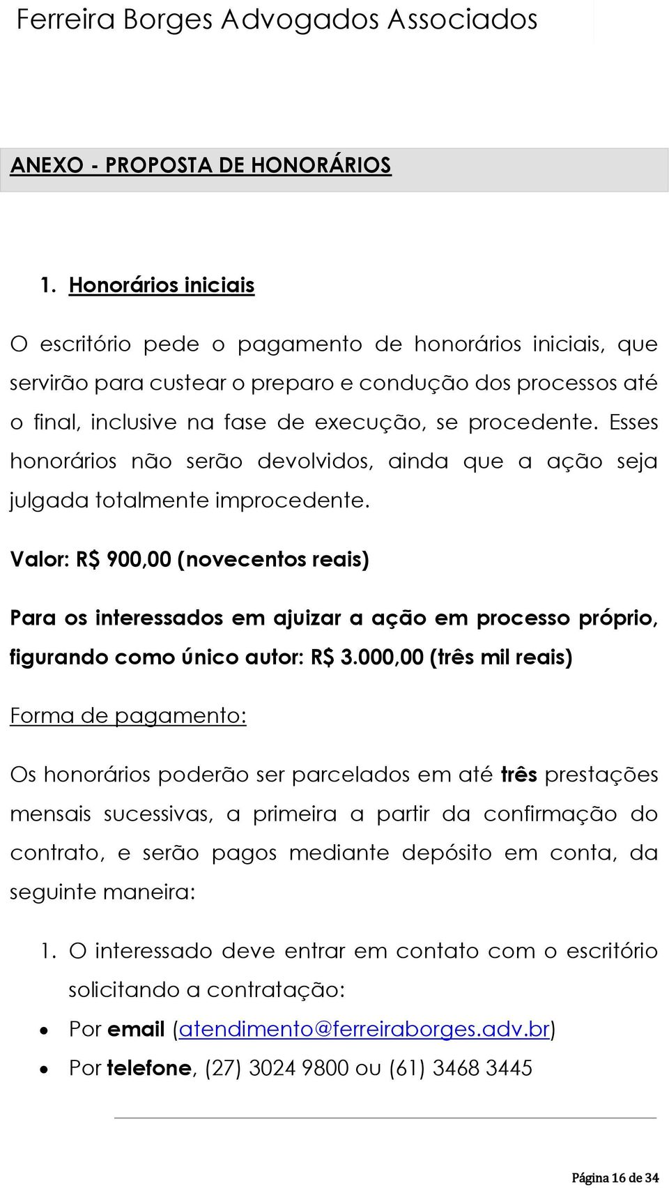 Esses honorários não serão devolvidos, ainda que a ação seja julgada totalmente improcedente.