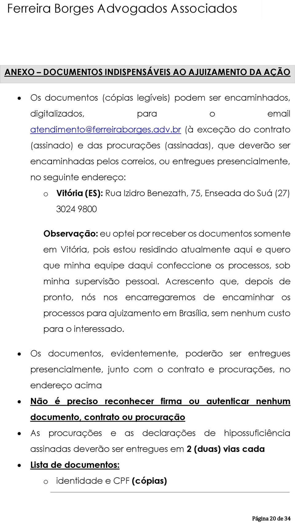 Benezath, 75, Enseada do Suá (27) 3024 9800 Observação: eu optei por receber os documentos somente em Vitória, pois estou residindo atualmente aqui e quero que minha equipe daqui confeccione os