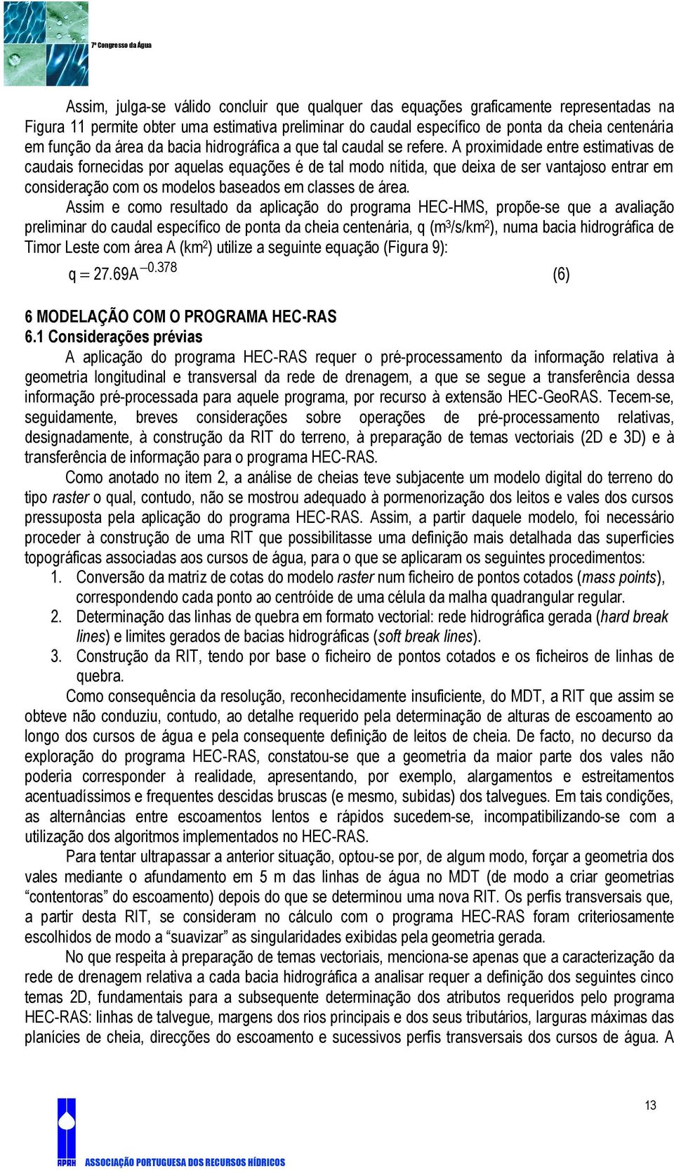 A proximidade entre estimativas de caudais fornecidas por aquelas equações é de tal modo nítida, que deixa de ser vantajoso entrar em consideração com os modelos baseados em classes de área.