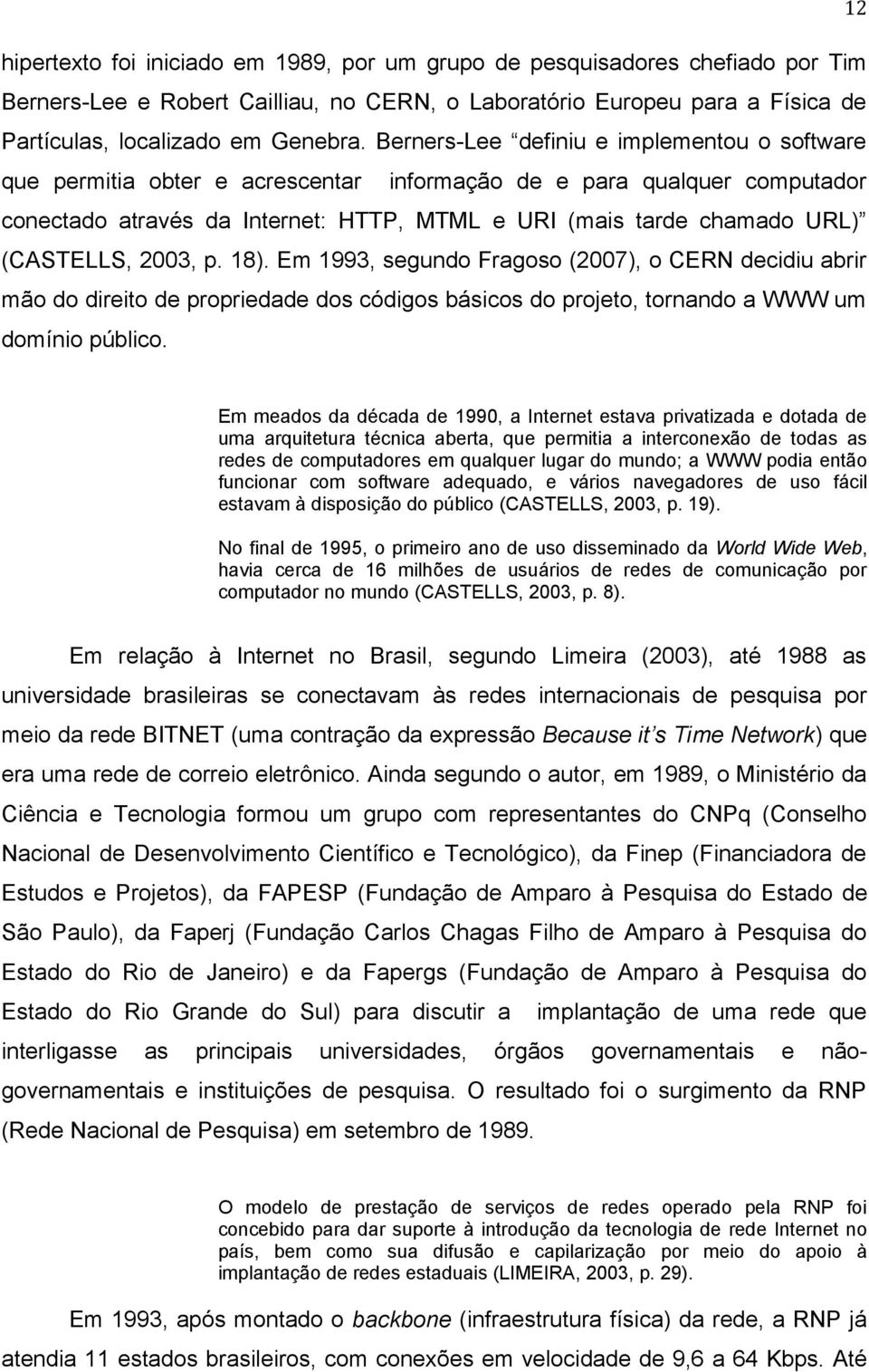 (CASTELLS, 2003, p. 18). Em 1993, segundo Fragoso (2007), o CERN decidiu abrir mão do direito de propriedade dos códigos básicos do projeto, tornando a WWW um domínio público.