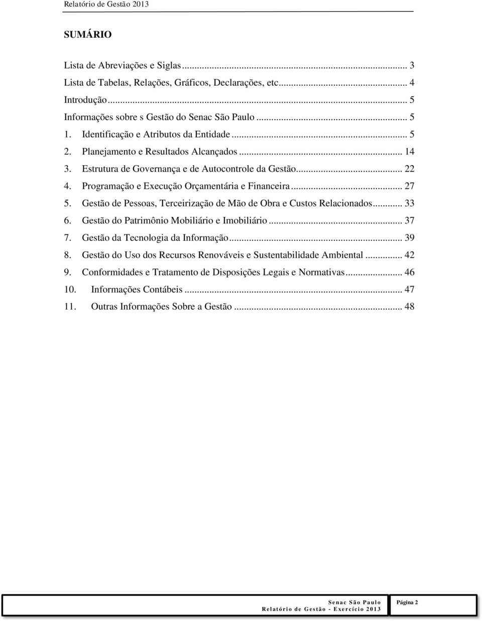 Programação e Execução Orçamentária e Financeira... 27 5. Gestão de Pessoas, Terceirização de Mão de Obra e Custos Relacionados... 33 6. Gestão do Patrimônio Mobiliário e Imobiliário... 37 7.