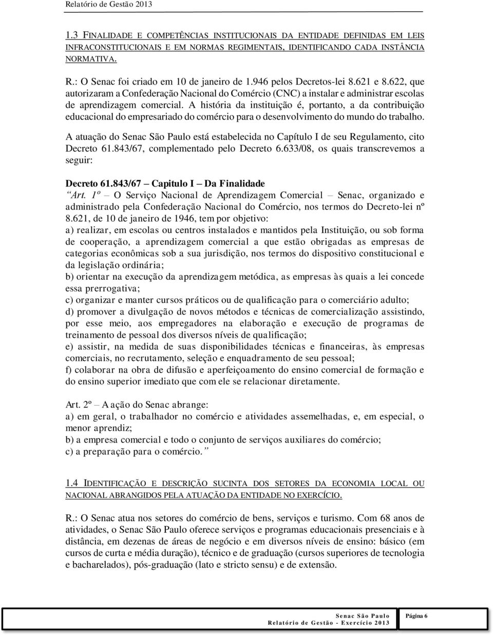 A história da instituição é, portanto, a da contribuição educacional do empresariado do comércio para o desenvolvimento do mundo do trabalho.