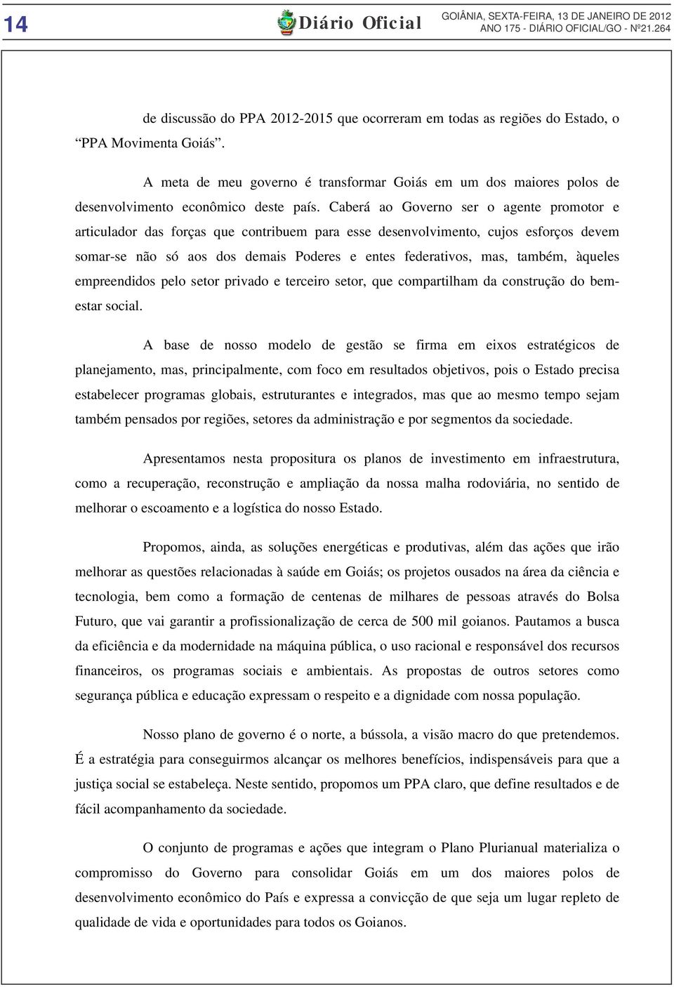 Caberá ao Governo ser o agente promotor e articulador das forças que contribuem para esse desenvolvimento, cujos esforços devem somar-se não só aos dos demais Poderes e entes federativos, mas,