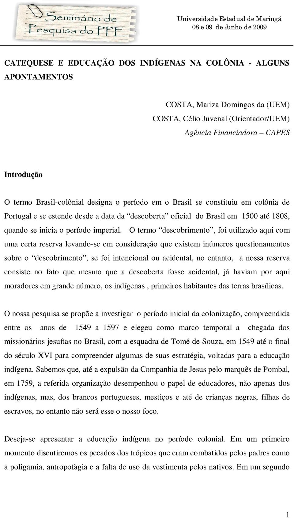 O termo descobrimento, foi utilizado aqui com uma certa reserva levando-se em consideração que existem inúmeros questionamentos sobre o descobrimento, se foi intencional ou acidental, no entanto, a