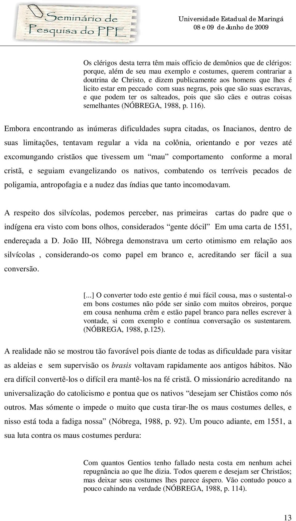 Embora encontrando as inúmeras dificuldades supra citadas, os Inacianos, dentro de suas limitações, tentavam regular a vida na colônia, orientando e por vezes até excomungando cristãos que tivessem