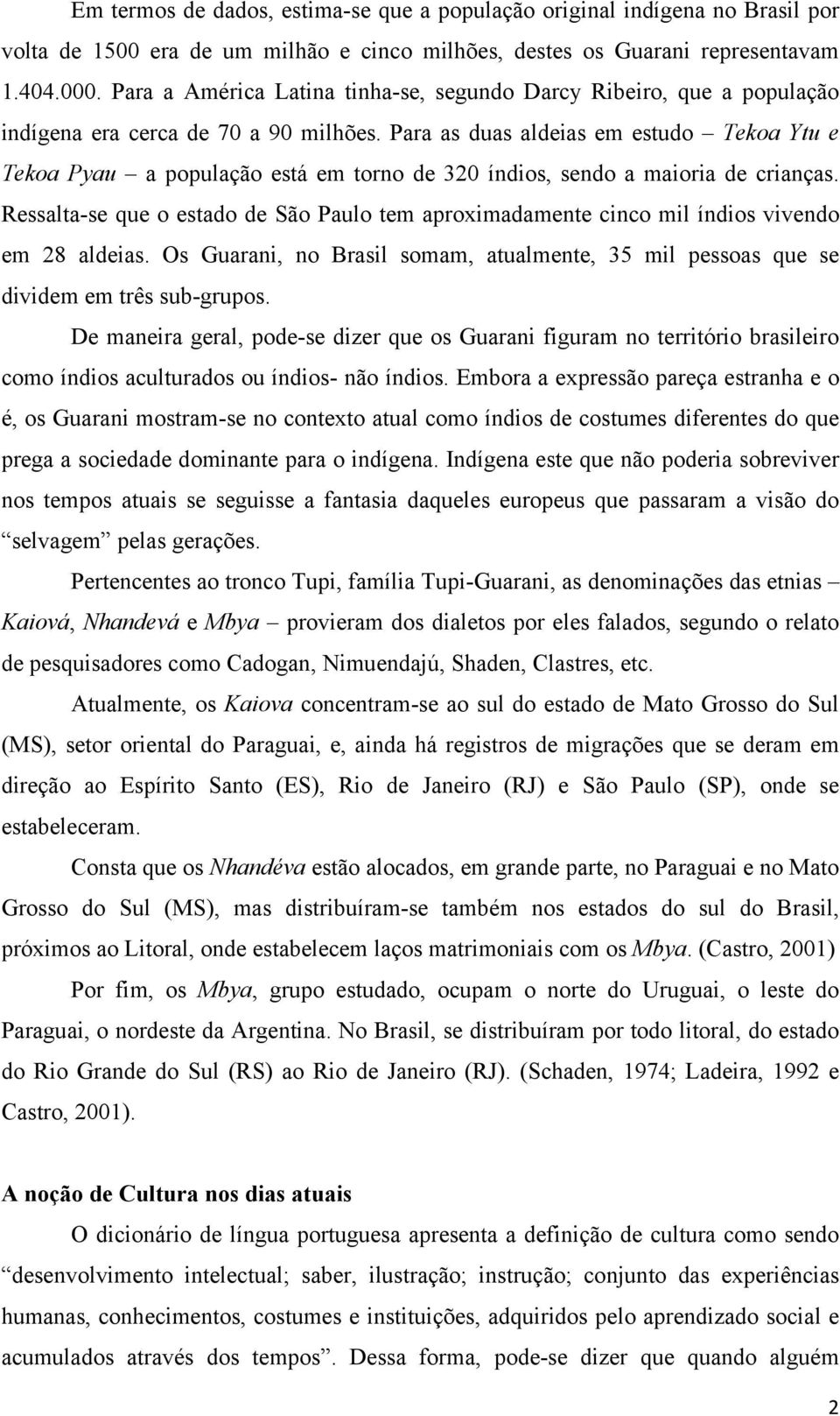 Para as duas aldeias em estudo Tekoa Ytu e Tekoa Pyau a população está em torno de 320 índios, sendo a maioria de crianças.