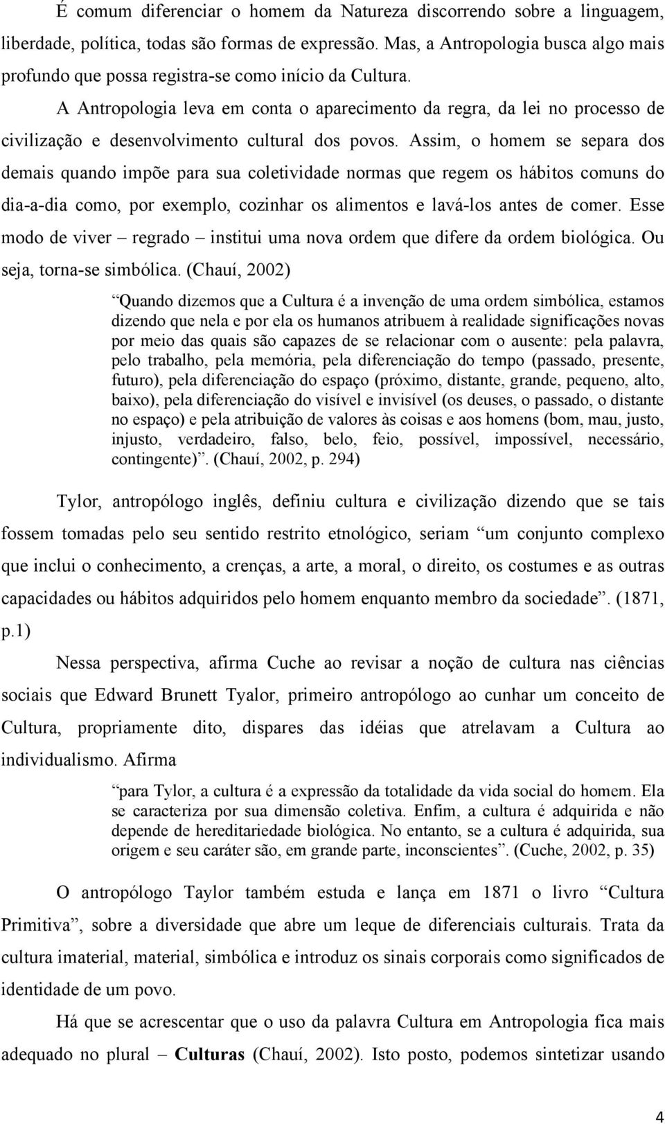 A Antropologia leva em conta o aparecimento da regra, da lei no processo de civilização e desenvolvimento cultural dos povos.