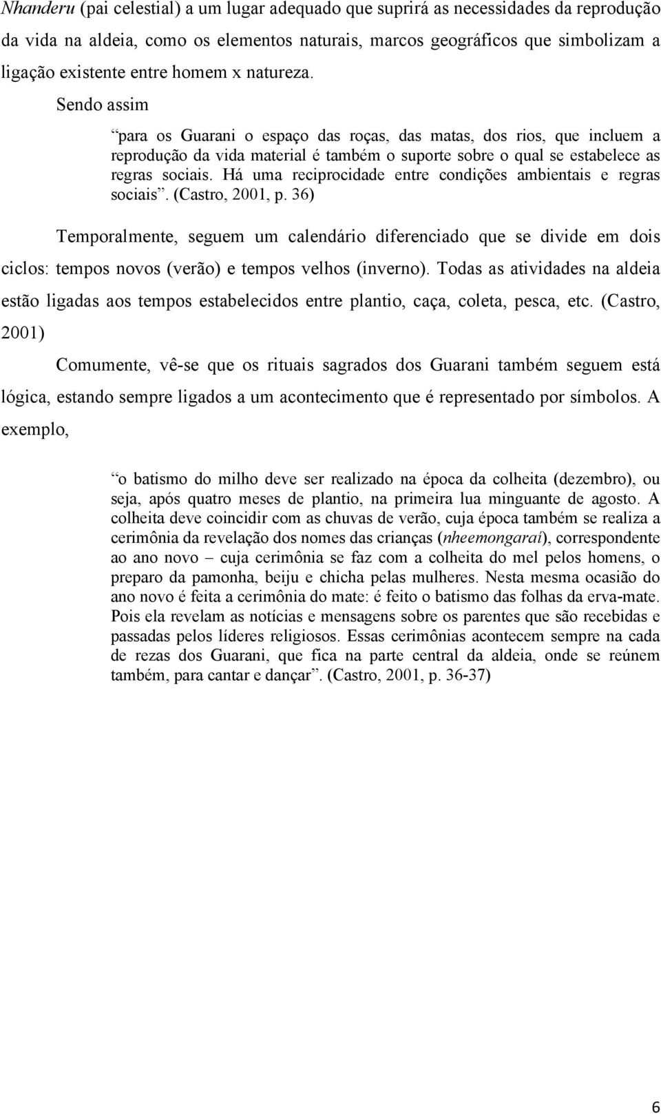 Há uma reciprocidade entre condições ambientais e regras sociais. (Castro, 2001, p.