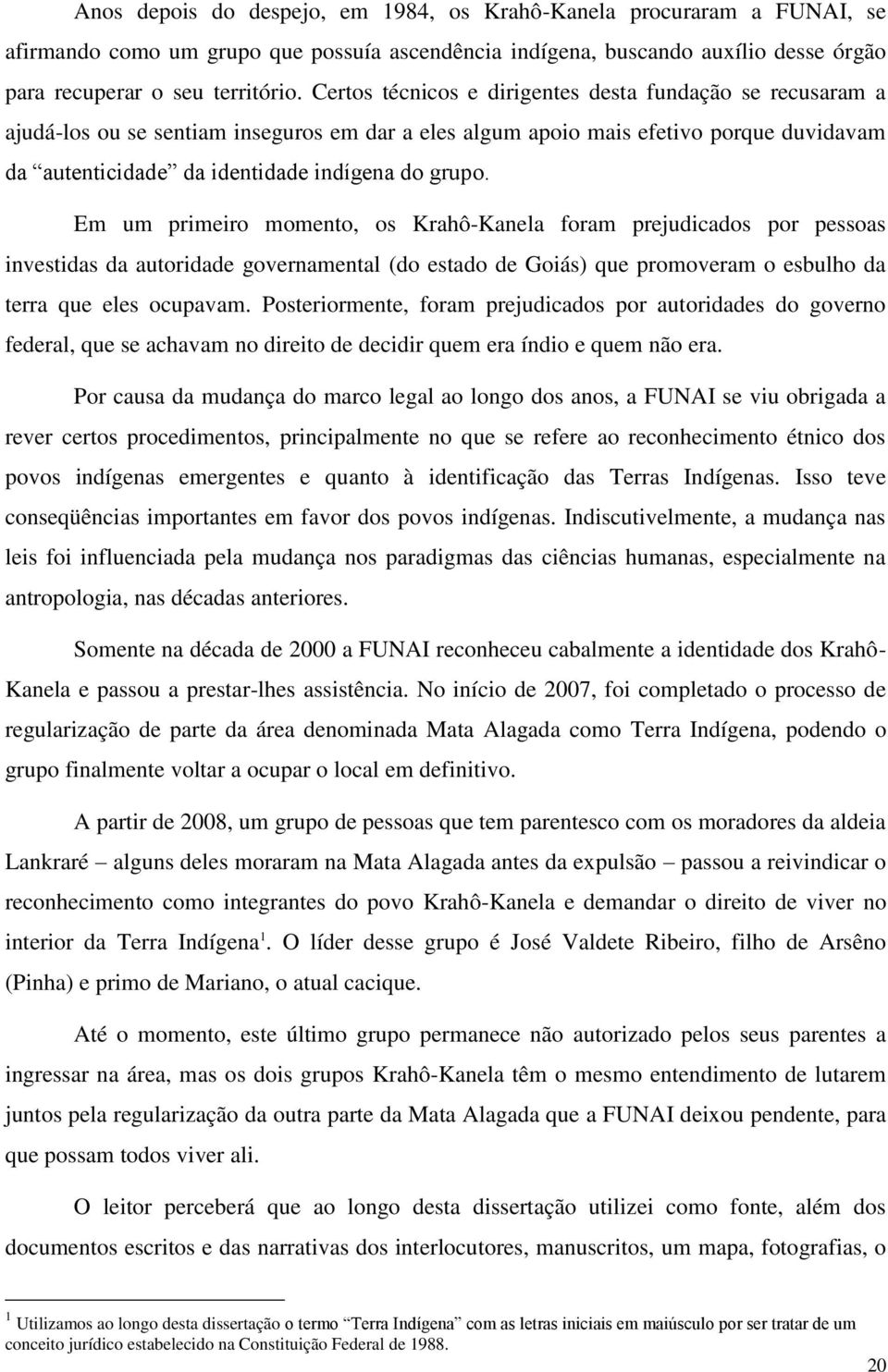 Em um primeiro momento, os Krahô-Kanela foram prejudicados por pessoas investidas da autoridade governamental (do estado de Goiás) que promoveram o esbulho da terra que eles ocupavam.