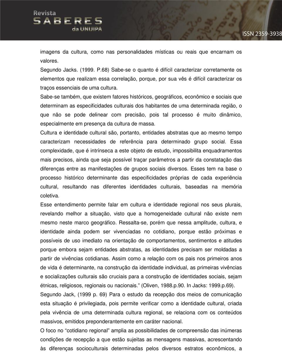 Sabe-se também, que existem fatores históricos, geográficos, econômico e sociais que determinam as especificidades culturais dos habitantes de uma determinada região, o que não se pode delinear com