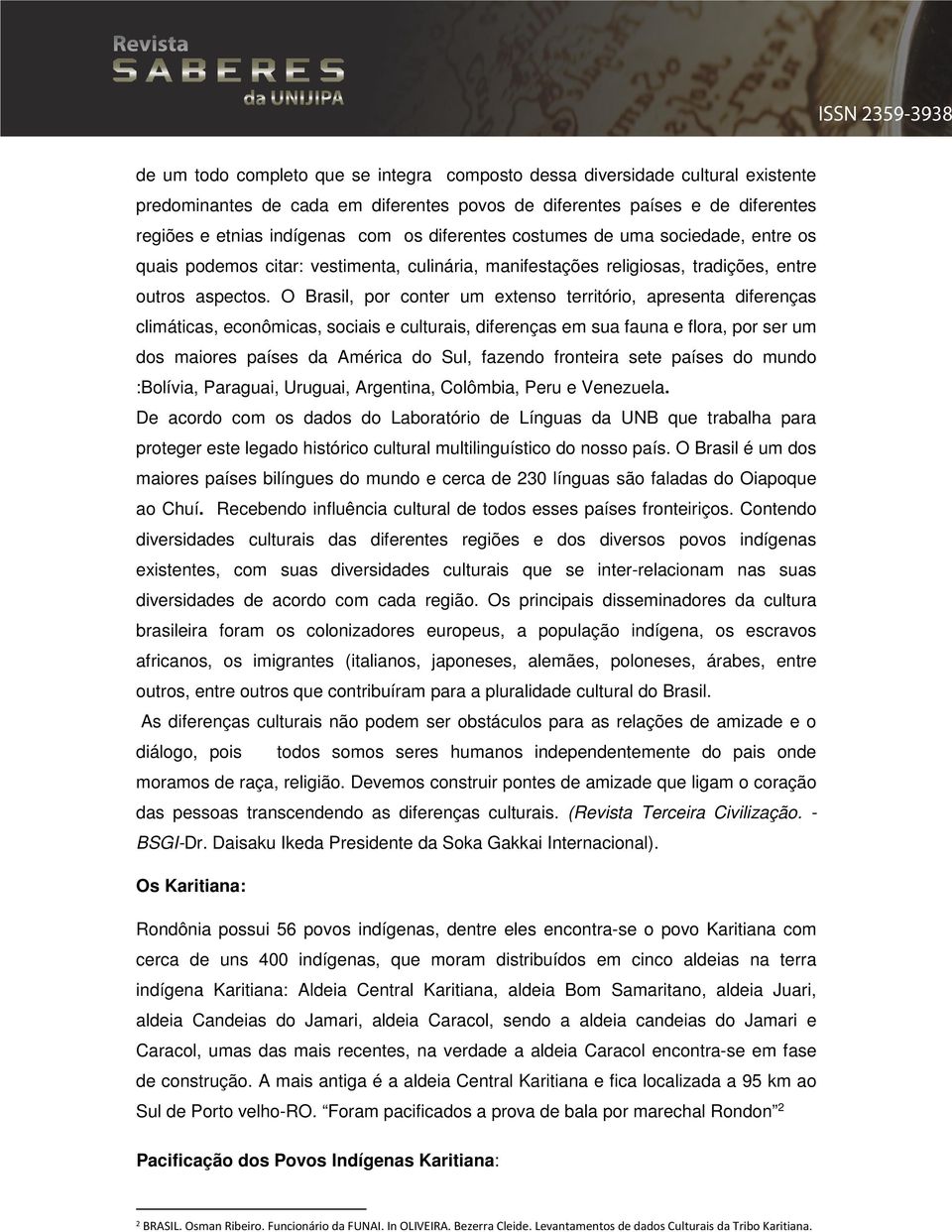 O Brasil, por conter um extenso território, apresenta diferenças climáticas, econômicas, sociais e culturais, diferenças em sua fauna e flora, por ser um dos maiores países da América do Sul, fazendo